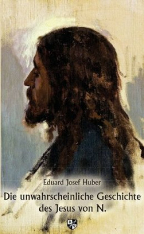 Kniha Die unwahrscheinliche Geschichte des Jesus von N. Eduard Josef Huber