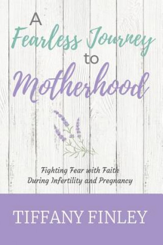 Carte A Fearless Journey to Motherhood: Fighting Fear with Faith during Infertility & Pregnancy Tiffany Finley