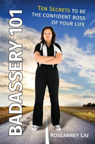 Book Badassery 101: Ten Secrets to be the Confident Boss of Your Life Roseanney Liu