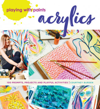 Kniha Playing with Paints - Acrylics: 100 Prompts, Projects and Playful Activities Courtney Burden