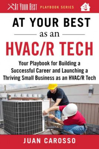 Kniha At Your Best as an HVAC/R Tech: Your Playbook for Building a Successful Career and Launching a Thriving Small Business as an HVAC/R Technician Juan Carosso