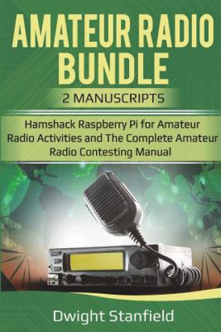 Könyv The Amateur Radio Bunble: Hamshack Raspberry Pi for Amateur Radio Activities and the Complete Amateur Radio Contesting Manaul Dwight Standfield