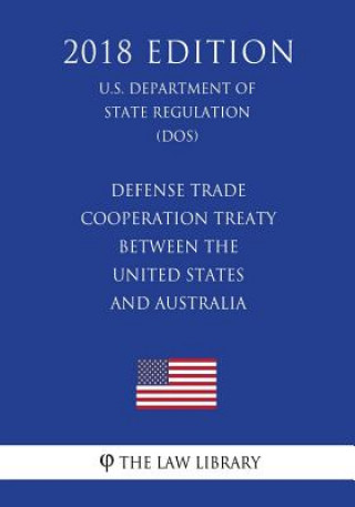 Könyv Defense Trade Cooperation Treaty Between the United States and Australia (U.S. Department of State Regulation) (DOS) (2018 Edition) The Law Library