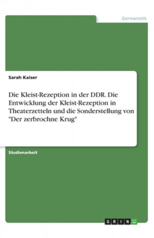 Kniha Die Kleist-Rezeption in der DDR. Die Entwicklung der Kleist-Rezeption in Theaterzetteln und die Sonderstellung von "Der zerbrochne Krug" Sarah Kaiser