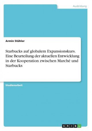 Carte Starbucks auf globalem Expansionskurs. Eine Beurteilung der aktuellen Entwicklung in der Kooperation zwischen Marché und Starbucks Armin Stühler