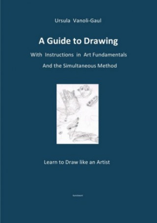 Carte A Guide to Drawing - With Instructions in Art Fundamentals and the Simultaneous Method Ursula Vanoli-Gaul