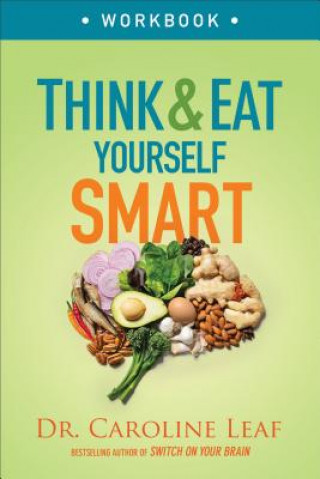 Könyv Think and Eat Yourself Smart Workbook - A Neuroscientific Approach to a Sharper Mind and Healthier Life Dr Caroline Leaf