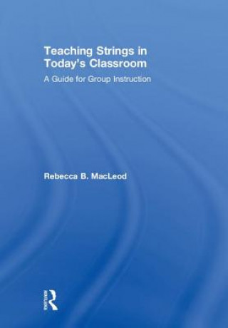 Könyv Teaching Strings in Today's Classroom Rebecca B. MacLeod