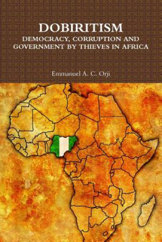 Knjiga DOBIRITISM: DEMOCRACY, CORRUPTION AND GOVERNMENT BY THIEVES IN AFRICA Emmanuel A. C. Orji