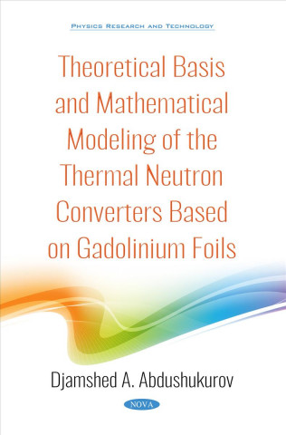 Knjiga Theoretical Basis and Mathematical Modeling of the Thermal Neutron Converters Based on Gadolinium Foils DZHAMSH ABDUSHUKUROV