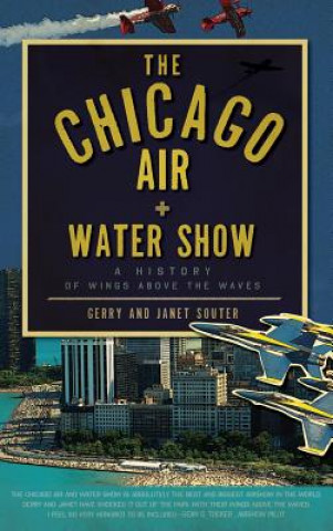 Kniha The Chicago Air + Water Show: A History of Wings Above the Waves Gerry Souter