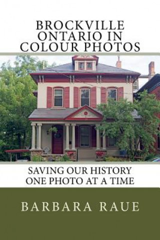 Carte Brockville Ontario in Colour Photos: Saving Our History One Photo at a Time Barbara Raue