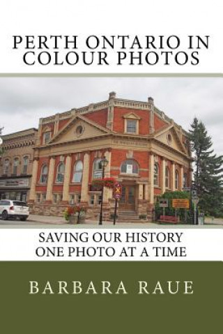 Kniha Perth Ontario in Colour Photos: Saving Our History One Photo at a Time Mrs Barbara Raue