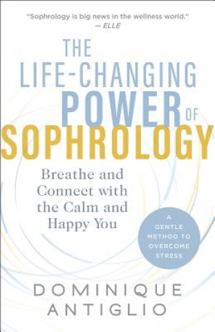 Kniha The Life-Changing Power of Sophrology: Breathe and Connect with the Calm and Happy You Dominique Antiglio