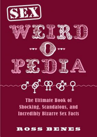 Kniha Sex Weird-O-Pedia: The Ultimate Book of Shocking, Scandalous, and Incredibly Bizarre Sex Facts Ross Benes