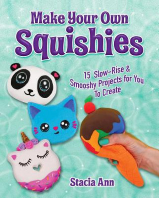 Könyv Make Your Own Squishies: 15 Slow-Rise and Smooshy Projects for You to Create Stacia Ann