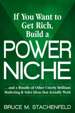 Carte If You Want to Get Rich Build a Power Niche Bruce M. Stachenfeld