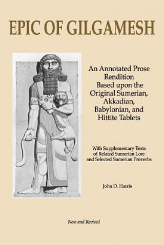 Könyv Epic of Gilgamesh: An Annotated Prose Rendition Based Upon the Original Akkadian, Babylonian, Hittite and Sumerian Tablets with Supplemen John D Harris