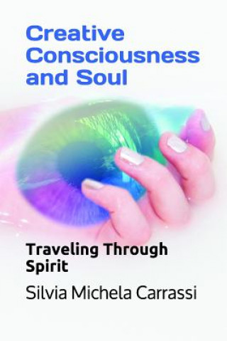 Könyv Creative Consciousness and Soul: Traveling Through Spirit Silvia Michela Carrassi