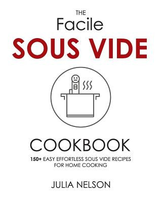 Könyv The Facile Sous Vide Cookbook: 150+ Easy Effortless Sous Vide Recipes for Home Cooking Julia Nelson