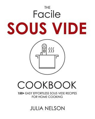 Kniha The Facile Sous Vide Cookbook: 150+ Easy Effortless Sous Vide Recipes for Home Cooking Julia Nelson