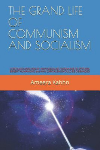 Książka The Grand Life of Communism and Socialism: A DETAILED ANALYSIS OF HOW SOCIALIST/COMMUNISTIC SYSTEMS BENEFIT HUMANKIND and WHY CAPITALISM SHOULD BE DIS Ameera Kahhn