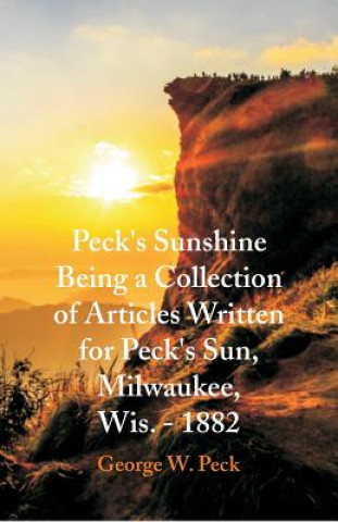 Könyv Peck's Sunshine Being a Collection of Articles Written for Peck's Sun, Milwaukee, Wis. - 1882 George W. Peck