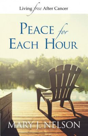 Kniha Peace for Each Hour: Living Free After Cancer Mary J Nelson