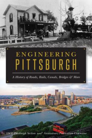 Kniha Engineering Pittsburgh: A History of Roads, Rails, Canals, Bridges and More Asce Pittsburgh Section 100th Anniversary Publication Committee