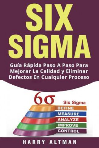 Könyv Six SIGMA: Guia Rapida Paso a Paso Para Mejorar La Calidad Y Eliminar Defectos En Cualquier Proceso (Six SIGMA in Spanish/ Six SI Harry Altman