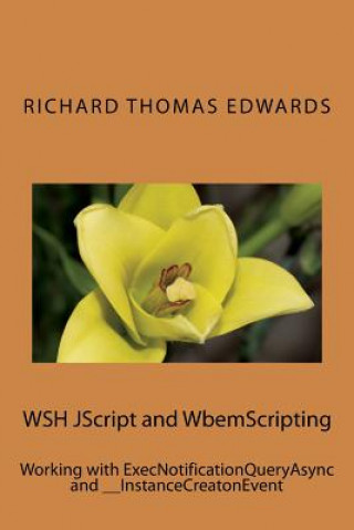 Knjiga WSH JScript and WbemScripting: Working with ExecNotificationQueryAsync and __InstanceCreatonEvent Richard Thomas Edwards