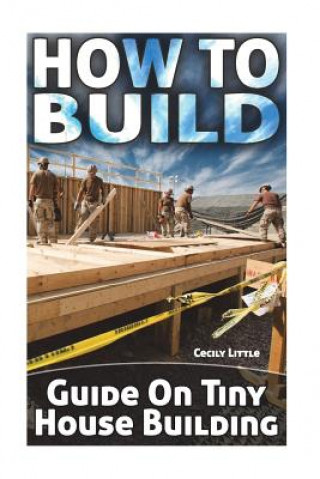 Carte How To Build: Guide On Tiny House Building Cecily Little