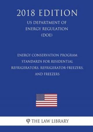 Könyv Energy Conservation Program - Standards for Residential Refrigerators, Refrigerator-Freezers, and Freezers (US Department of Energy Regulation) (DOE) The Law Library