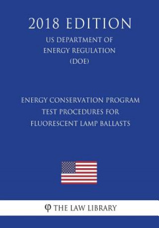 Книга Energy Conservation Program - Test Procedures for Fluorescent Lamp Ballasts (US Department of Energy Regulation) (DOE) (2018 Edition) The Law Library