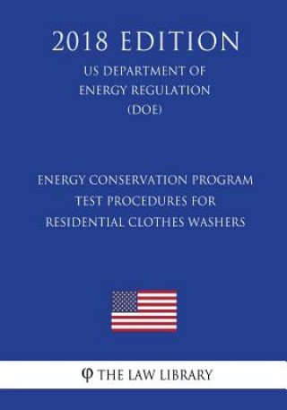 Книга Energy Conservation Program - Test Procedures for Residential Clothes Washers (US Department of Energy Regulation) (DOE) (2018 Edition) The Law Library