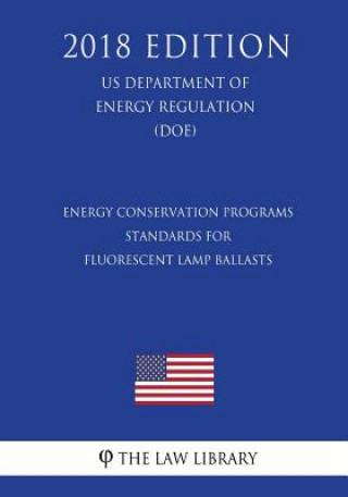 Carte Energy Conservation Programs - Standards for Fluorescent Lamp Ballasts (US Department of Energy Regulation) (DOE) (2018 Edition) The Law Library