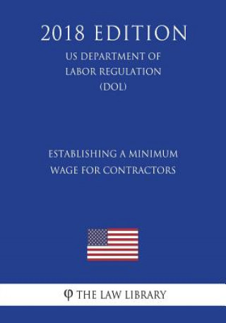 Kniha Establishing a Minimum Wage for Contractors (US Department of Labor Regulation) (DOL) (2018 Edition) The Law Library