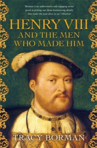 Kniha Henry VIII and the men who made him Tracy Borman