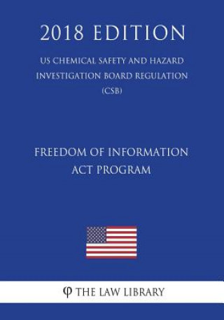 Книга Freedom of Information Act Program (US Chemical Safety and Hazard Investigation Board Regulation) (CSB) (2018 Edition) The Law Library