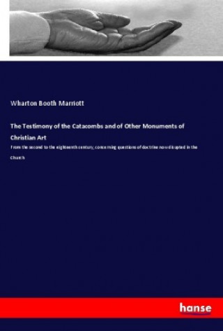 Könyv The Testimony of the Catacombs and of Other Monuments of Christian Art Wharton Booth Marriott