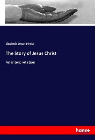 Könyv The Story of Jesus Christ Elizabeth Stuart Phelps