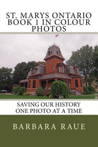 Kniha St. Marys Ontario Book 1 in Colour Photos: Saving Our History One Photo at a Time Mrs Barbara Raue