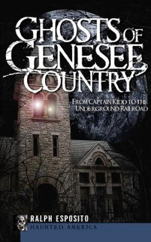 Carte Ghosts of Genesee Country: From Captain Kidd to the Underground Railroad Ralph Esposito