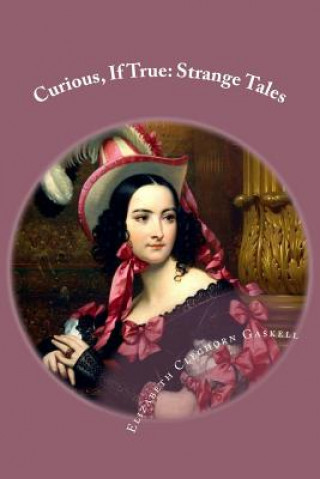 Könyv Curious, If True: Strange Tales Elizabeth Cleghorn Gaskell Elizabeth Cleghorn Gaskell