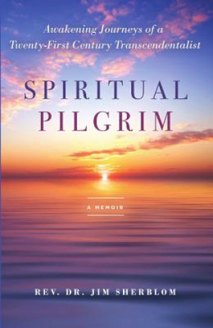 Książka Spiritual Pilgrim: Awakening Journeys of a Twenty-First Century Transcendentalist Jim Sherblom