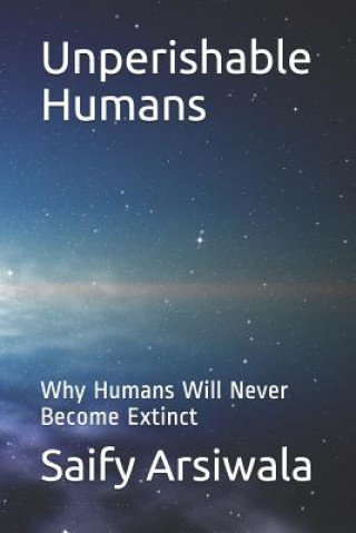 Carte Unperishable Humans: Why Humans Will Never Become Extinct Saify Arsiwala