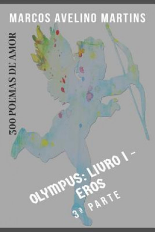 Carte Olympus - Livro 1 - Eros (Parte III): 300 Poemas de Amor Marcos Avelino Martins