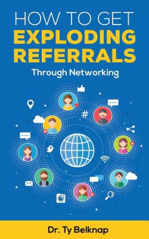 Knjiga How To Get Exploding Referrals: Through Networking Ty Belknap
