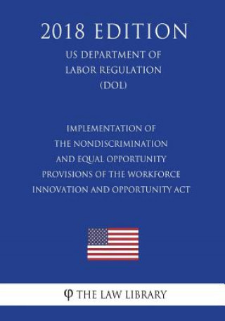 Kniha Implementation of the Nondiscrimination and Equal Opportunity Provisions of the Workforce Innovation and Opportunity Act (US Department of Labor Regul The Law Library