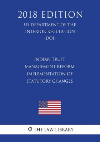 Carte Indian Trust Management Reform - Implementation of Statutory Changes (US Department of the Interior Regulation) (DOI) (2018 Edition) The Law Library